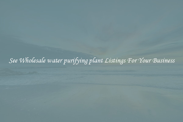See Wholesale water purifying plant Listings For Your Business