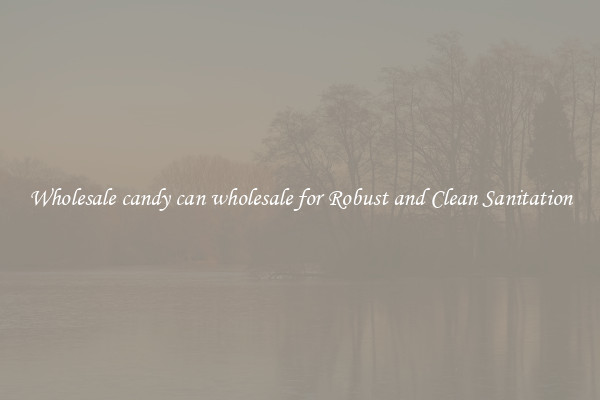 Wholesale candy can wholesale for Robust and Clean Sanitation