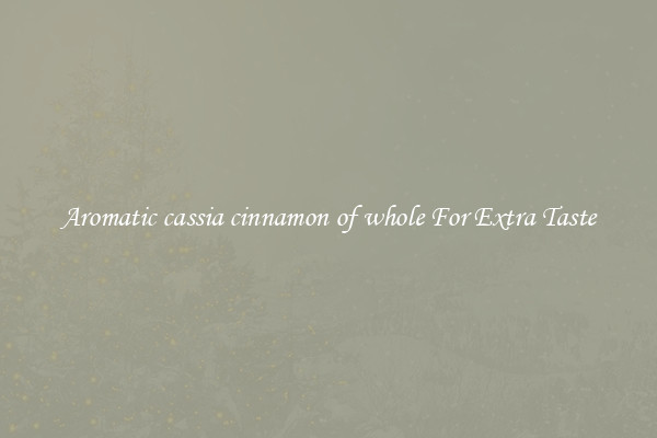 Aromatic cassia cinnamon of whole For Extra Taste