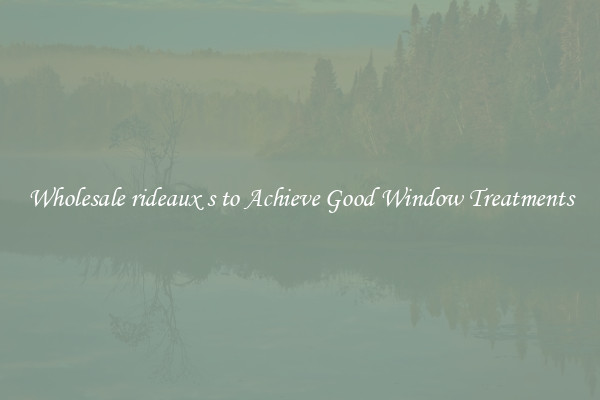 Wholesale rideaux s to Achieve Good Window Treatments