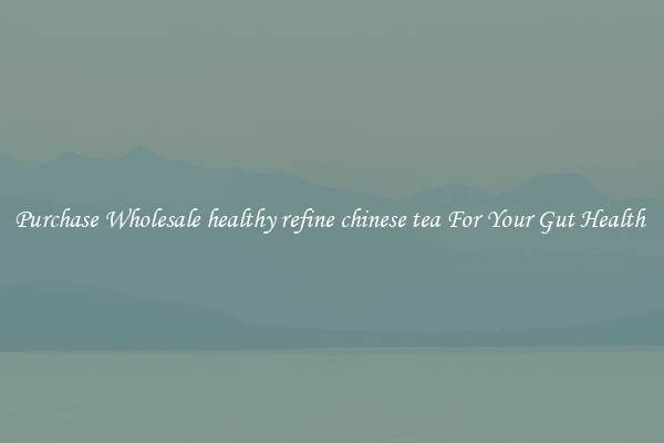 Purchase Wholesale healthy refine chinese tea For Your Gut Health 
