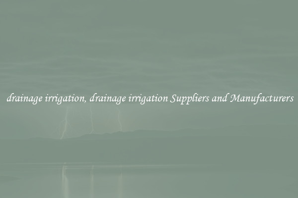 drainage irrigation, drainage irrigation Suppliers and Manufacturers