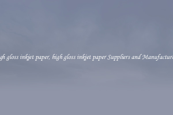 high gloss inkjet paper, high gloss inkjet paper Suppliers and Manufacturers