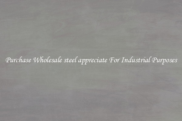 Purchase Wholesale steel appreciate For Industrial Purposes