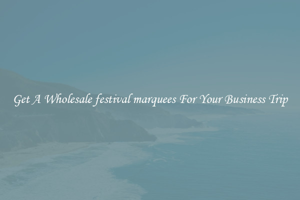 Get A Wholesale festival marquees For Your Business Trip