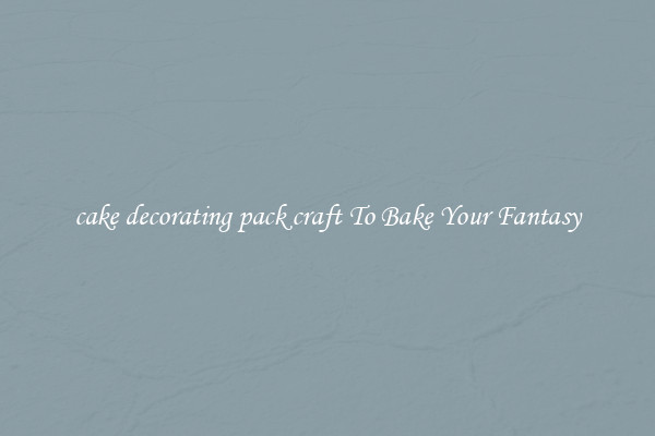 cake decorating pack craft To Bake Your Fantasy