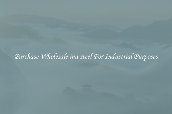 Purchase Wholesale ina steel For Industrial Purposes