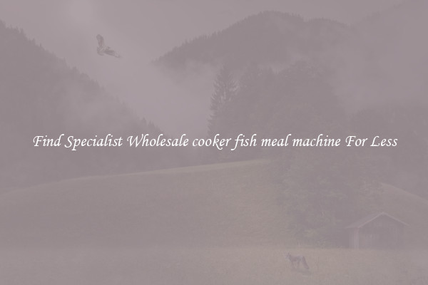  Find Specialist Wholesale cooker fish meal machine For Less 