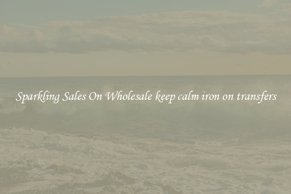 Sparkling Sales On Wholesale keep calm iron on transfers