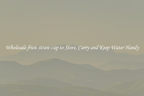 Wholesale fruit straw cup to Store, Carry and Keep Water Handy