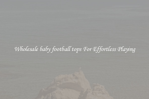 Wholesale baby football tops For Effortless Playing