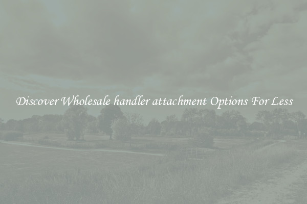 Discover Wholesale handler attachment Options For Less