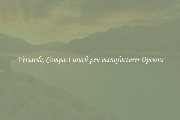 Versatile, Compact touch pen manufacturer Options