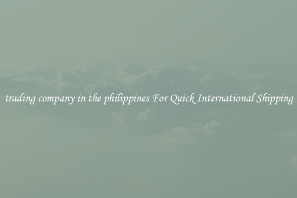 trading company in the philippines For Quick International Shipping