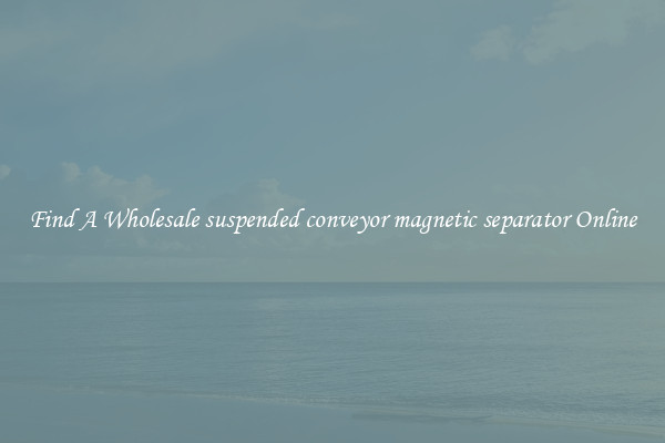 Find A Wholesale suspended conveyor magnetic separator Online