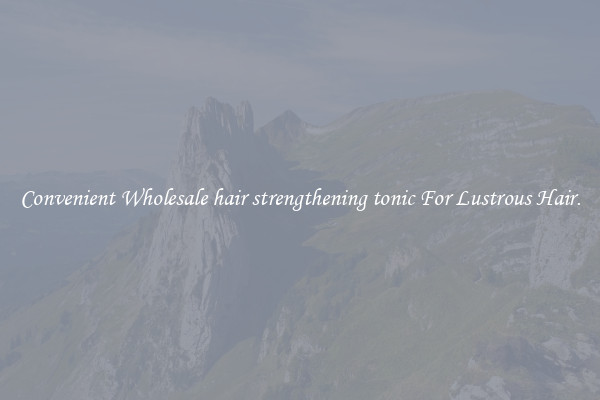 Convenient Wholesale hair strengthening tonic For Lustrous Hair.