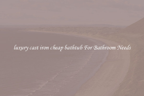 luxury cast iron cheap bathtub For Bathroom Needs