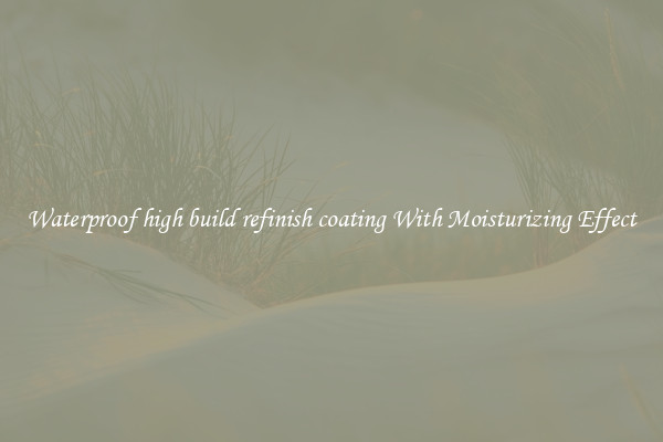 Waterproof high build refinish coating With Moisturizing Effect