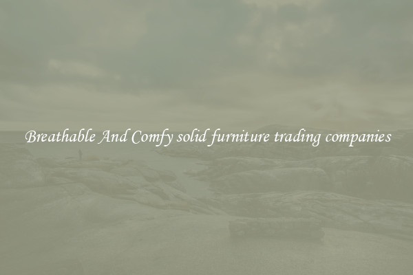 Breathable And Comfy solid furniture trading companies