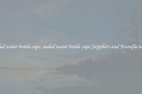 sealed water bottle caps, sealed water bottle caps Suppliers and Manufacturers