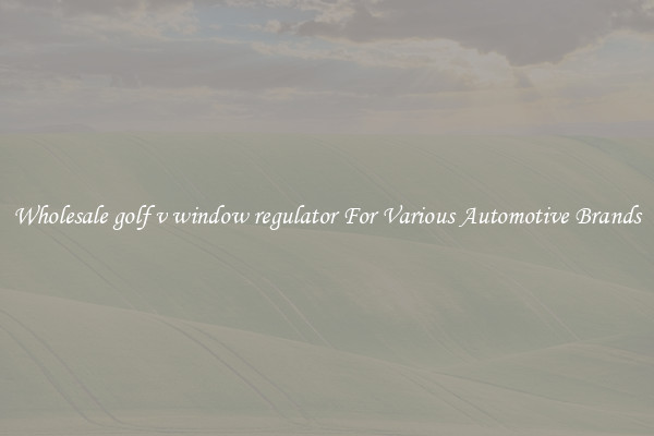 Wholesale golf v window regulator For Various Automotive Brands