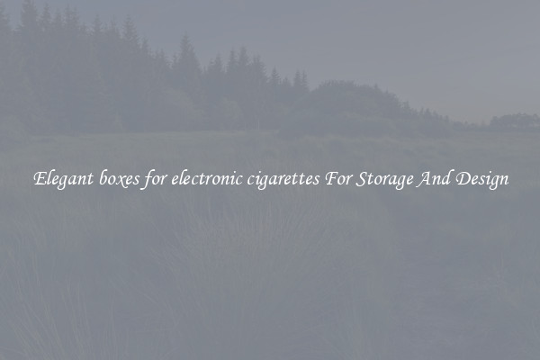 Elegant boxes for electronic cigarettes For Storage And Design