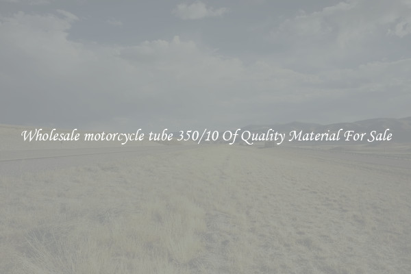 Wholesale motorcycle tube 350/10 Of Quality Material For Sale