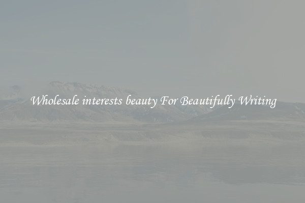 Wholesale interests beauty For Beautifully Writing