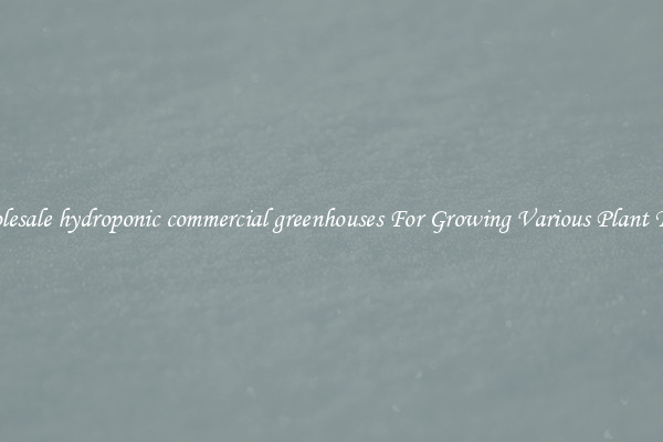 Wholesale hydroponic commercial greenhouses For Growing Various Plant Types