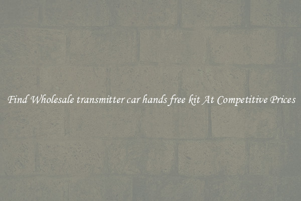 Find Wholesale transmitter car hands free kit At Competitive Prices