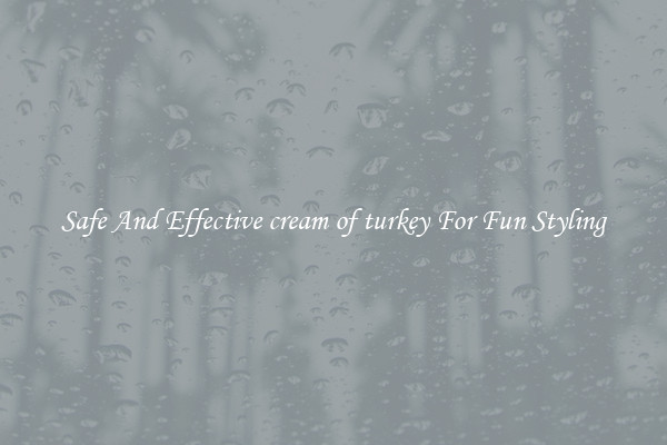Safe And Effective cream of turkey For Fun Styling
