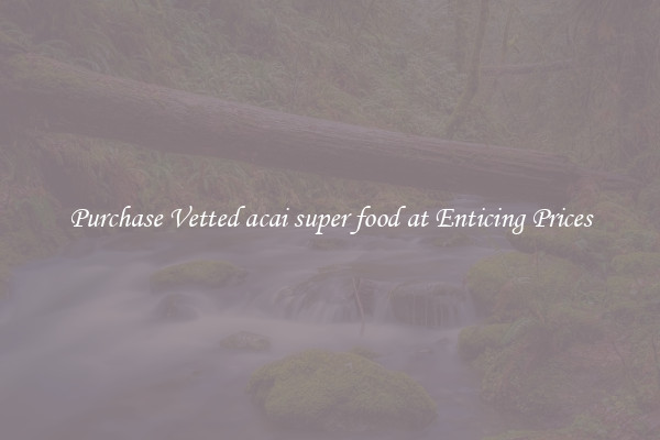 Purchase Vetted acai super food at Enticing Prices