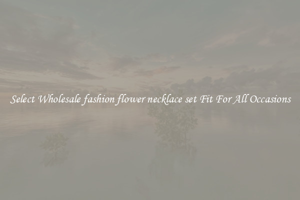 Select Wholesale fashion flower necklace set Fit For All Occasions