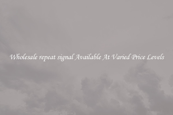Wholesale repeat signal Available At Varied Price Levels