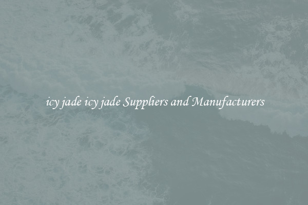icy jade icy jade Suppliers and Manufacturers