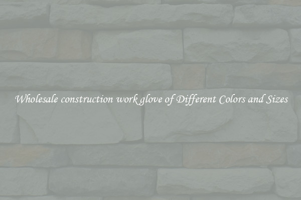 Wholesale construction work glove of Different Colors and Sizes