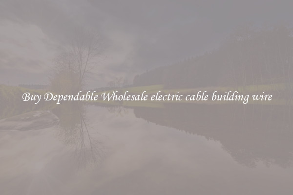 Buy Dependable Wholesale electric cable building wire