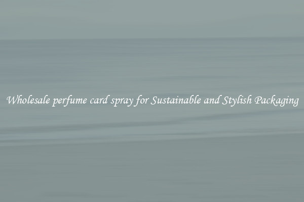 Wholesale perfume card spray for Sustainable and Stylish Packaging