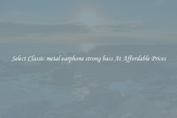 Select Classic metal earphone strong bass At Affordable Prices
