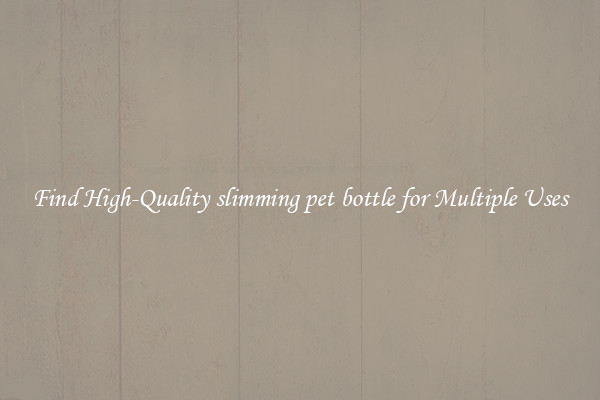 Find High-Quality slimming pet bottle for Multiple Uses