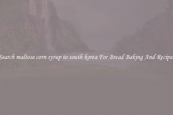 Search maltose corn syrup to south korea For Bread Baking And Recipes