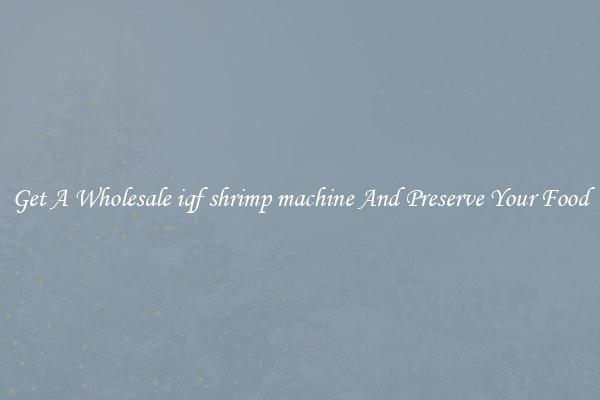 Get A Wholesale iqf shrimp machine And Preserve Your Food