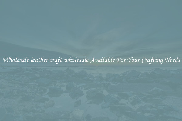 Wholesale leather craft wholesale Available For Your Crafting Needs