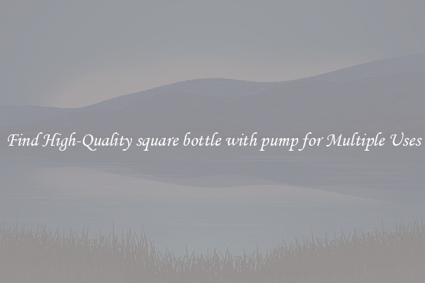 Find High-Quality square bottle with pump for Multiple Uses