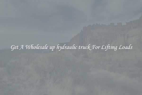 Get A Wholesale up hydraulic truck For Lifting Loads