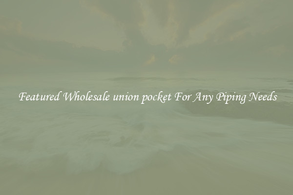 Featured Wholesale union pocket For Any Piping Needs