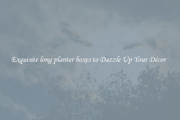 Exquisite long planter boxes to Dazzle Up Your Décor  