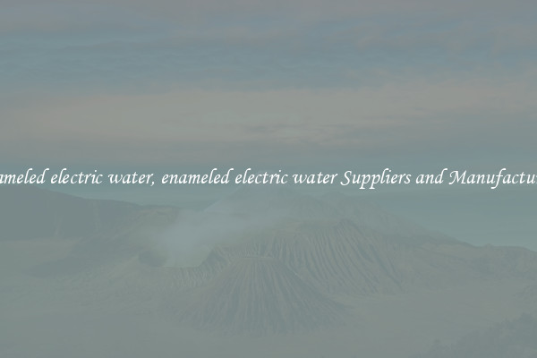 enameled electric water, enameled electric water Suppliers and Manufacturers
