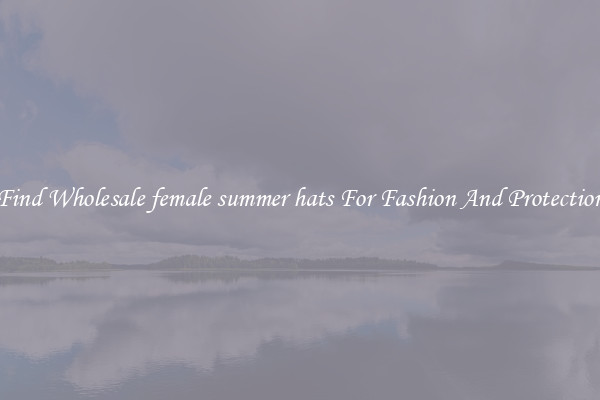 Find Wholesale female summer hats For Fashion And Protection