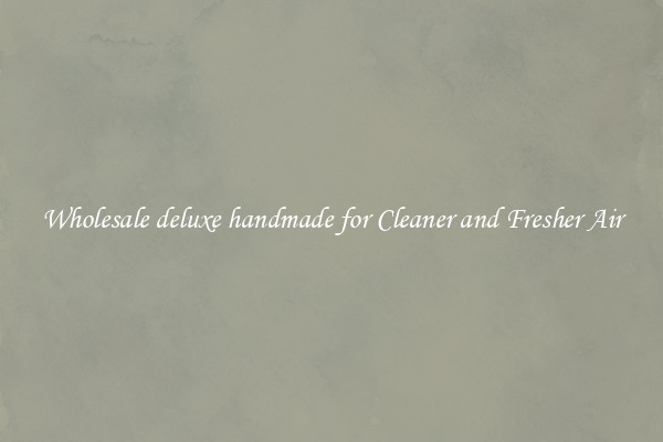 Wholesale deluxe handmade for Cleaner and Fresher Air